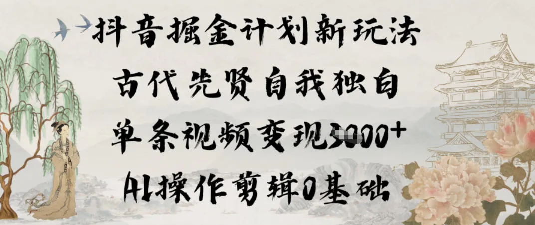 抖音掘金计划新玩法，古代先贤自我独白，单条视频变现1k+，AI操作剪辑0基础-副业吧
