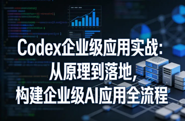 Codex企业级应用实战:从原理到落地,构建企业级AI应用全流程(更新)-副业吧