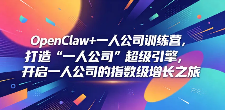 OpenClaw+一人公司训练营,打造“一人公司”超级引擎,开启一人公司的指数级增长之旅-副业吧
