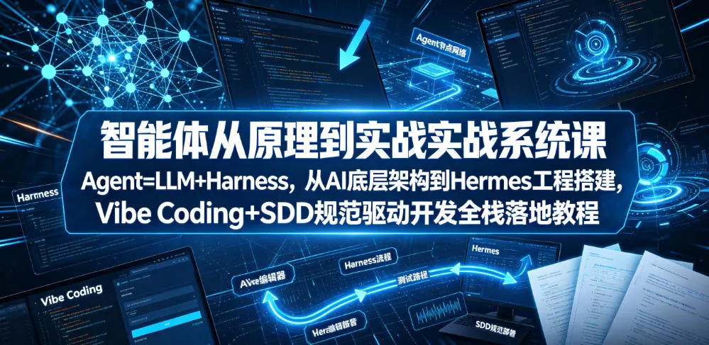 智能体从原理到实战系统课Agent=LLM+Harness，从AI底层架构到Hermes工程搭建，Vibe Coding+SDD规范驱动开发全栈落地教程-副业吧