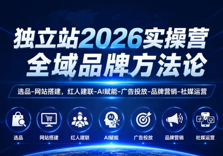 独立站2026实操营,全域品牌方法论,选品-网站搭建,红人建联-AI赋能-广告投放-品牌营销-社煤运营-副业吧