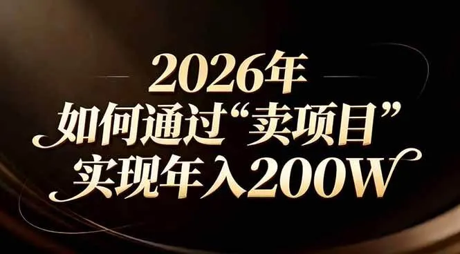 （17309期）站在2026年的十字路口：一个普通人如何通过卖项目实现年入200万-副业吧