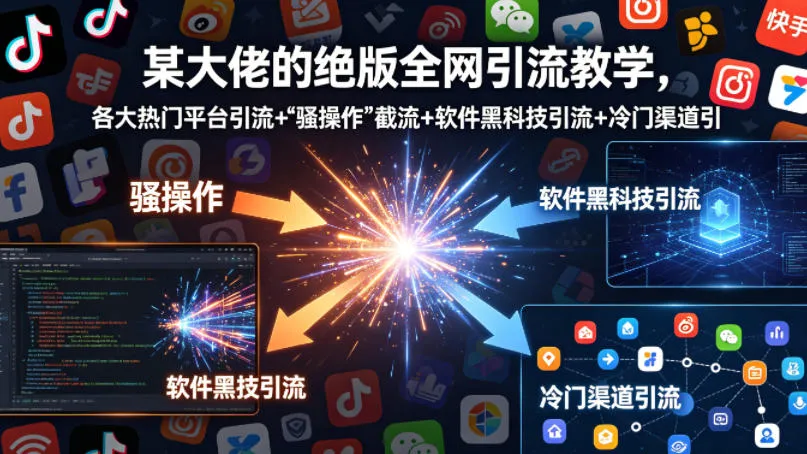 某大佬的绝版全网引流教学，各大热门平台引流+”骚操作”截流+软件黑科技引流+冷门渠道引流等-副业吧