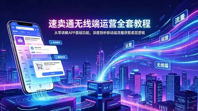 (18904期)速卖通无线端运营全套教程,从零讲解APP基础功能,深度剖析移动端流量获取底层逻辑-副业吧