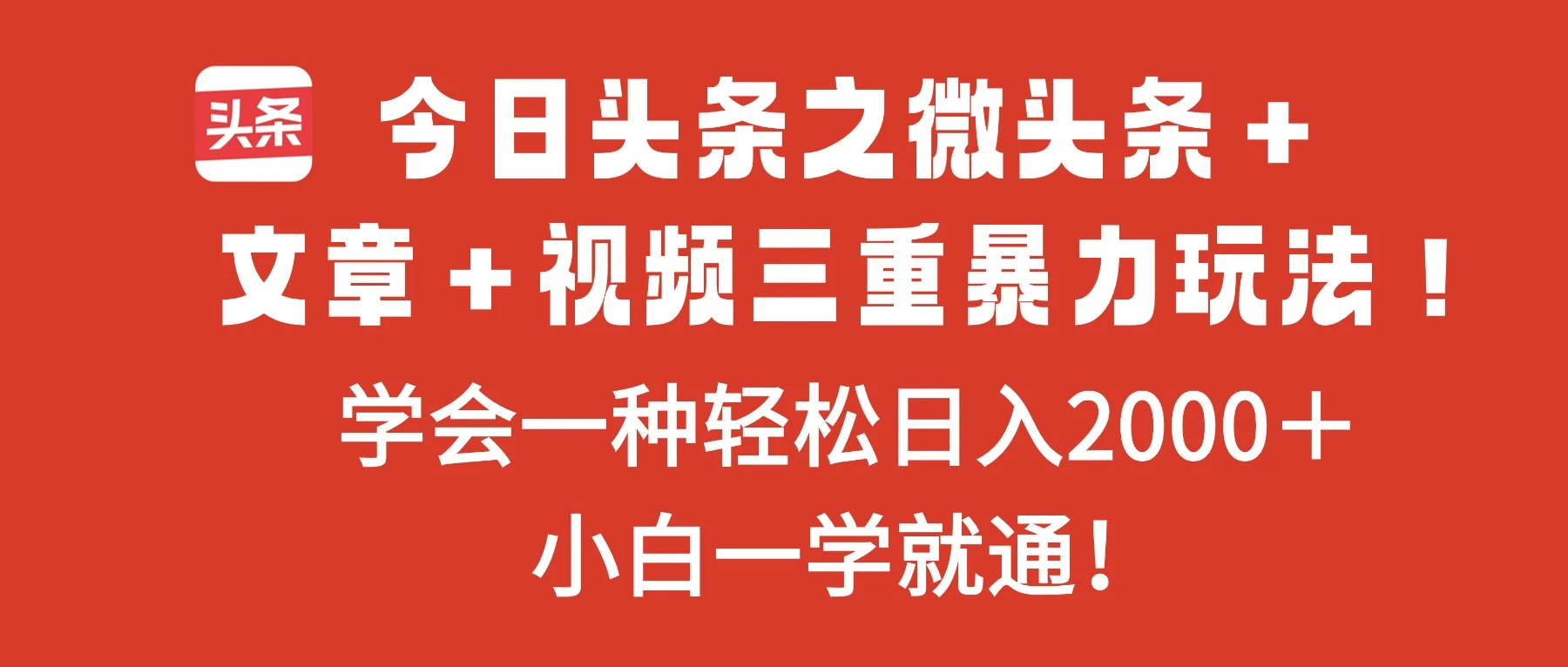 今日头条之微头条+文章+视频三重暴力玩法,学会一种轻松日入2000+,小白一学就通!-副业吧