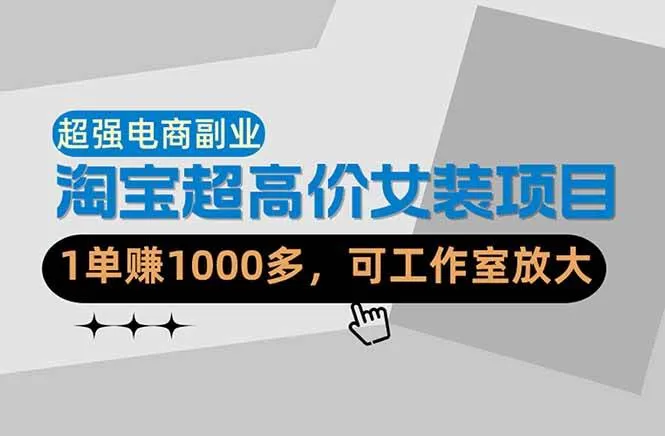 （18091期）【超强副业】淘宝超高价女装项目：1单赚1000多，可工作室放大（共52节）-副业吧