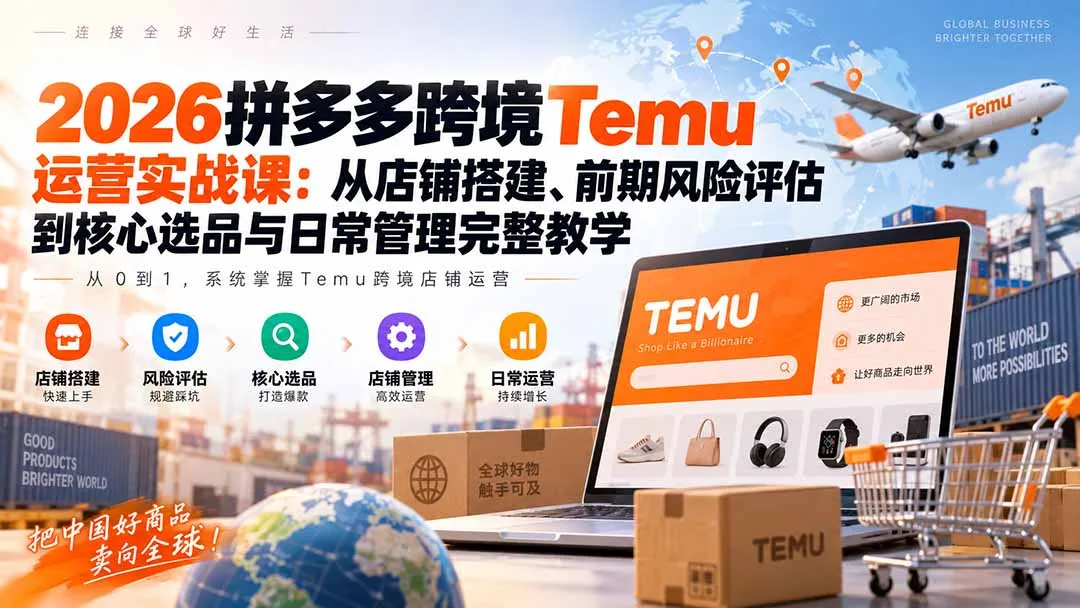 2026拼多多跨境Temu运营实战课：从店铺搭建、前期风险评估到核心选品与日常管理完整教学-副业吧