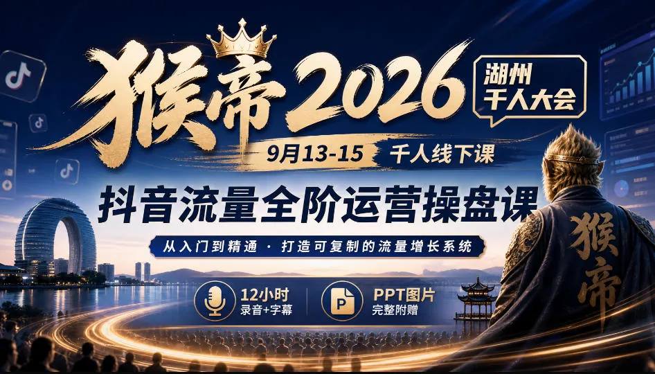 猴帝2026湖州千人大会9月13-15千人线下课,抖音流量全阶运营操盘课,17小时录音加字幕+ppt图片(完整版)-副业吧