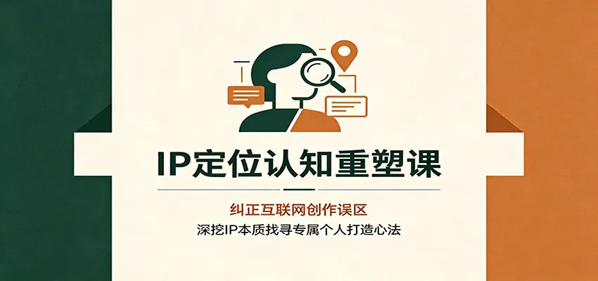 IP定位认知重塑课:纠正互联网创作误区,深挖IP本质找寻专属个人打造心法-副业吧
