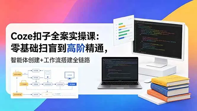(18538期)Coze扣子全案实操课:零基础扫盲到高阶精通,智能体创建+工作流搭建全链路-副业吧