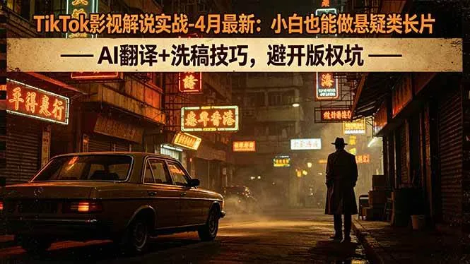 （18277期）TikTok影视解说实战-4月最新：小白也能做悬疑类长片，AI翻译+洗稿技巧，避开版权坑-副业吧