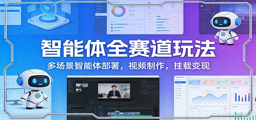 智能体全赛道玩法：多场景智能体部署，视频制作，挂载变现-副业吧