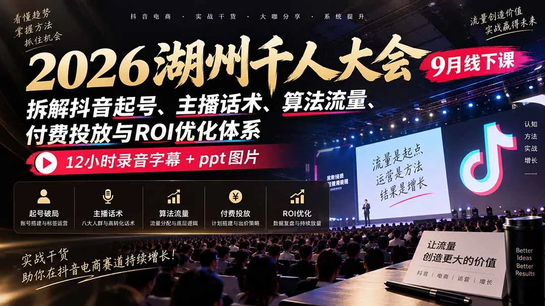 2026湖州千人大会9月线下课:拆解抖音起号、主播话术、算法流量、付费投放与ROI优化体系,12小时录音字幕+ppt图片-副业吧