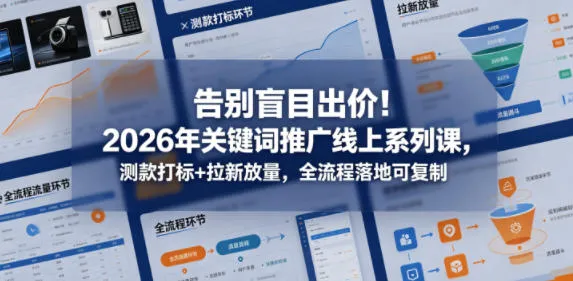告别盲目出价!2026年关键词推广线上系列课,测款打标+拉新放量,全流程落地可复制-副业吧