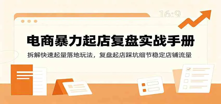 电商暴力起店复盘实战手册：拆解快速起量落地玩法，复盘起店踩坑细节稳定店铺流量-副业吧
