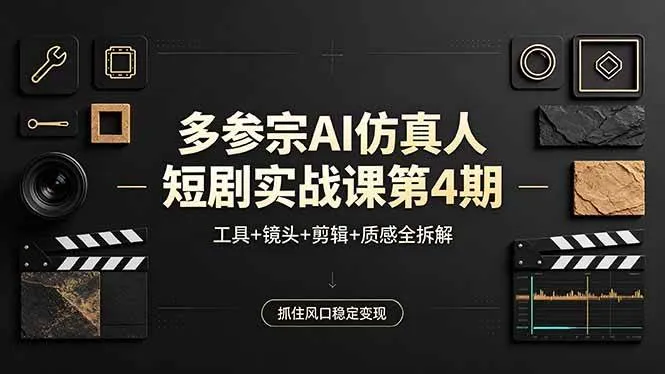 （18249期）多参宗AI仿真人短剧实战课第4期，工具+镜头+剪辑+质感全拆解，抓住风口稳定变现-副业吧