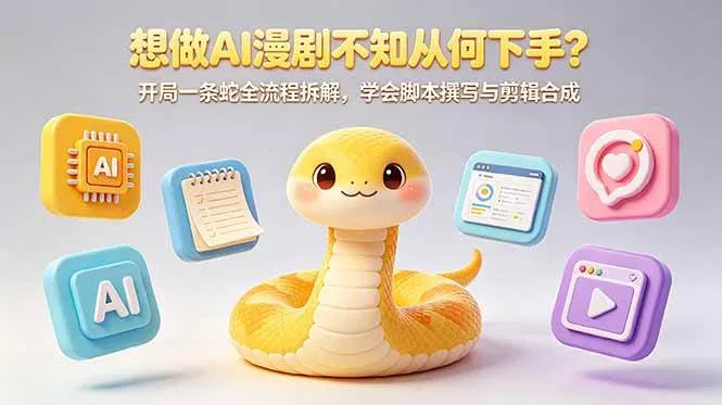 (18550期)想做AI漫剧不知从何下手?开局一条蛇全流程拆解,学会脚本撰写与剪辑合成-副业吧