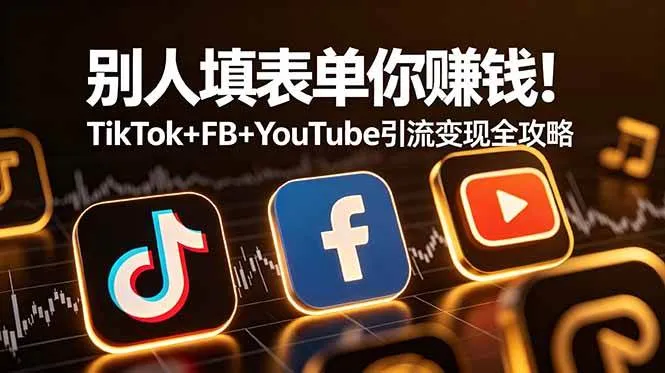 (19018期)别人填表单你赚钱!TikTok+FB+YouTube 引流变现全攻略【原创双语字幕】-副业吧