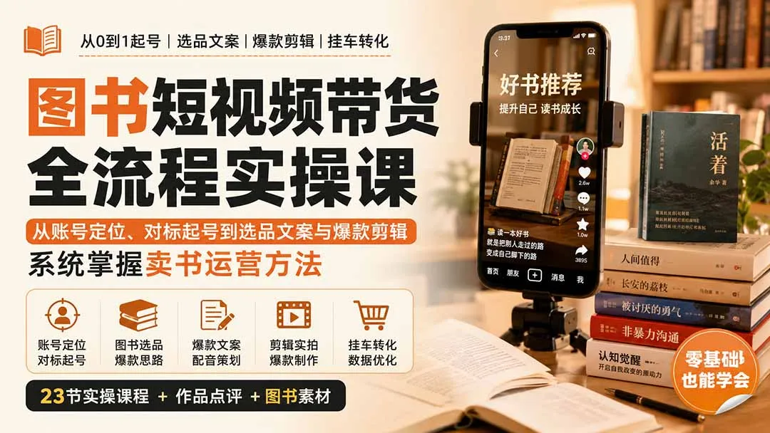 图书短视频带货全流程实操课：从账号定位、对标起号到选品文案与爆款剪辑，系统掌握卖书运营方法-副业吧