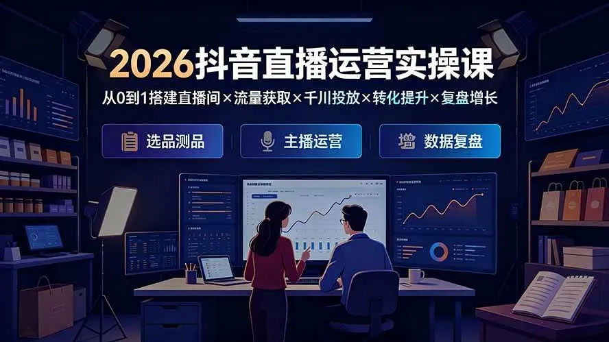 (19343期)2026抖音直播运营实操课:从0到1搭建直播间×流量获取×千川投放×转化提升×复盘增长,系统掌握完整闭环-副业吧