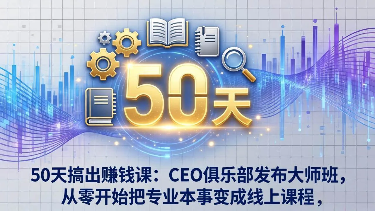 （17712期）50天搞出赚钱课：CEO俱乐部发布大师班，从零开始把专业本事变成线上课程-副业吧