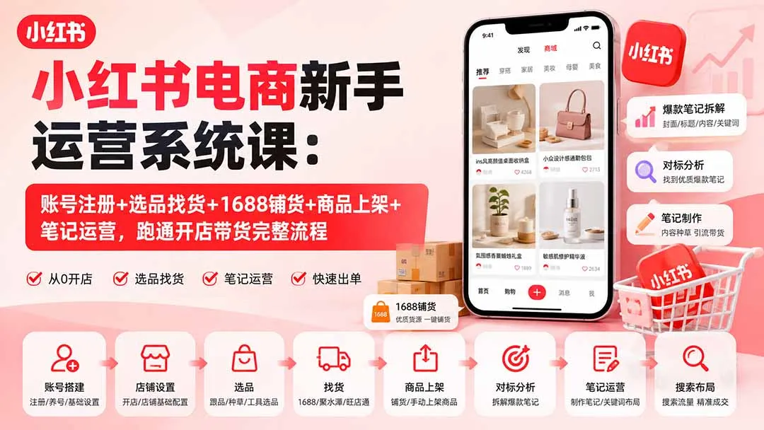 小红书电商新手运营系统课：账号注册+选品找货+1688铺货+商品上架+笔记运营，跑通开店带货完整流程-副业吧