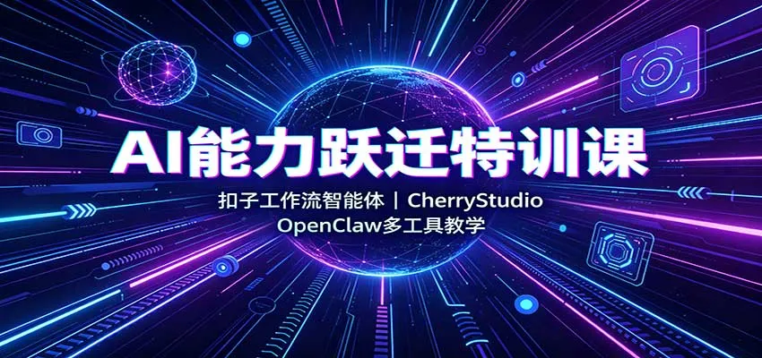 AI能力跃迁特训课：扣子工作流智能体，CherryStudio，OpenClaw多工具教学-副业吧