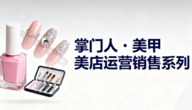 【精】美甲店运营销售系列，助力美甲店老板及从业者提升运营、销售与管理能力-副业吧