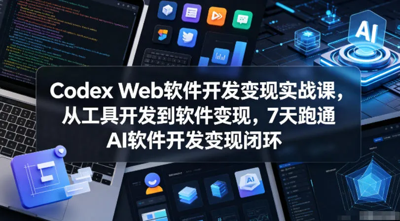Codex Web软件开发变现实战课,从工具开发到软件变现,7天跑通AI软件开发变现闭环-副业吧