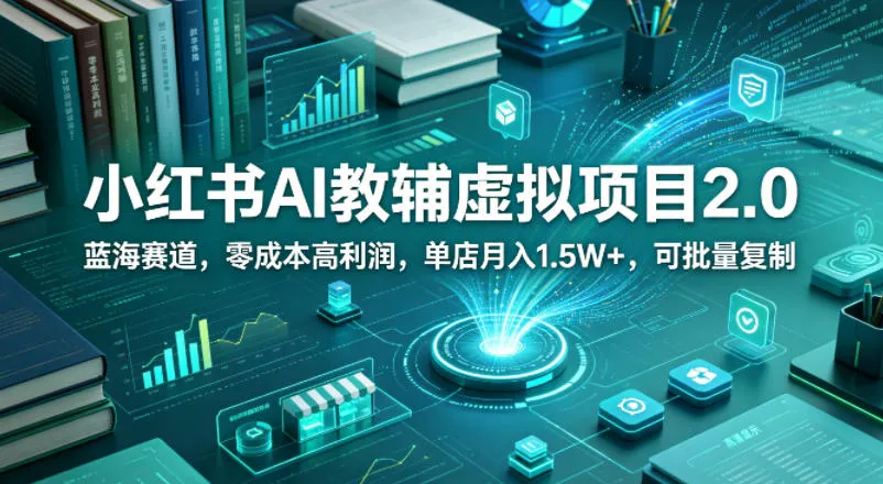 小红书AI教辅虚拟项目2.0，蓝海赛道，零成本高利润，单店月入1.5W+，可批量复制-副业吧