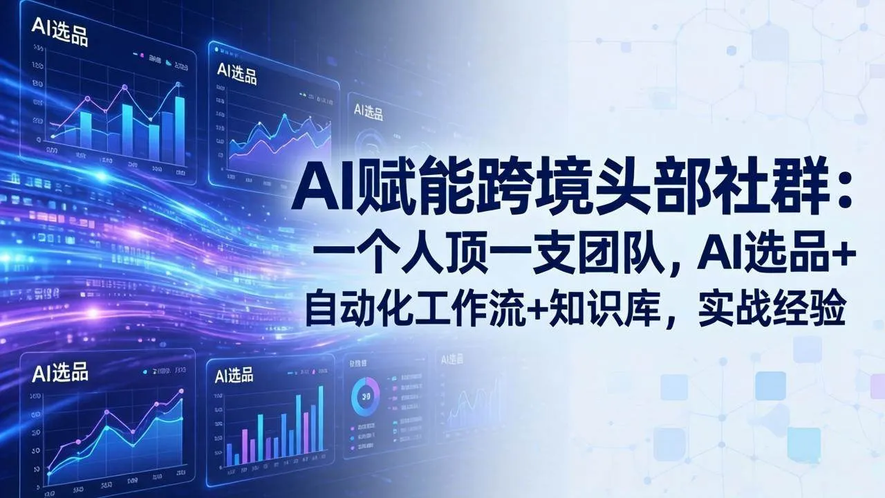 （18425期）AI赋能跨境头部社群-更新5月：一个人顶一支团队，AI选品+自动化工作流+知识库，实战经验-副业吧