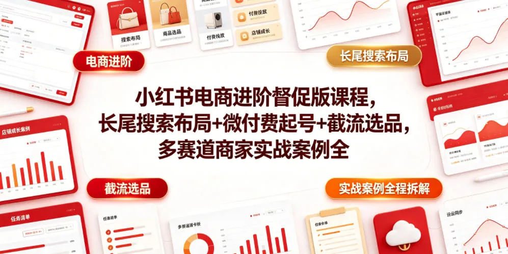 小红书电商进阶督促版课程，长尾搜索布局+微付费起号+截流选品，多赛道商家实战案例全程拆解-副业吧