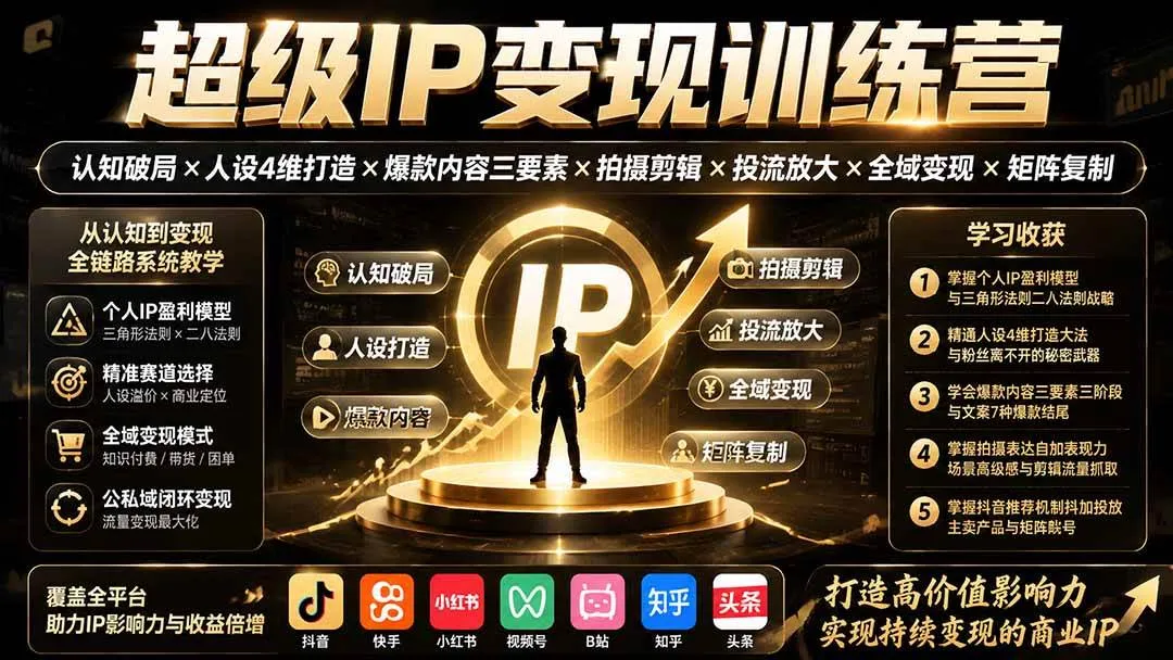 （19692期）超级IP变现训练营：认知破局×人设4维打造×爆款内容三要素×拍摄剪辑×投流放大×全域变现×矩阵复制-副业吧