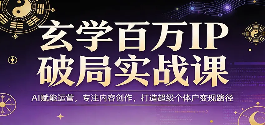 玄学百万IP破局实战课：AI赋能运营，专注内容创作，打造超级个体户变现路径-副业吧