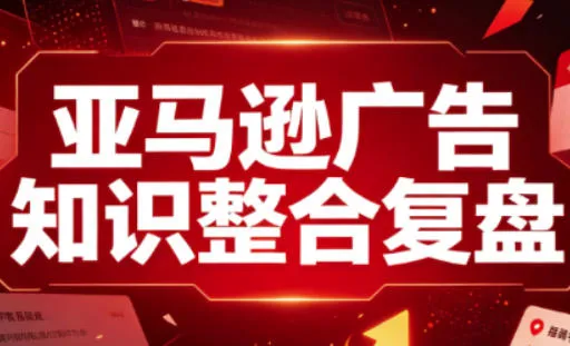 亚马逊广告知识整合复盘,适合从新手到成熟卖家的全阶段进阶-副业吧