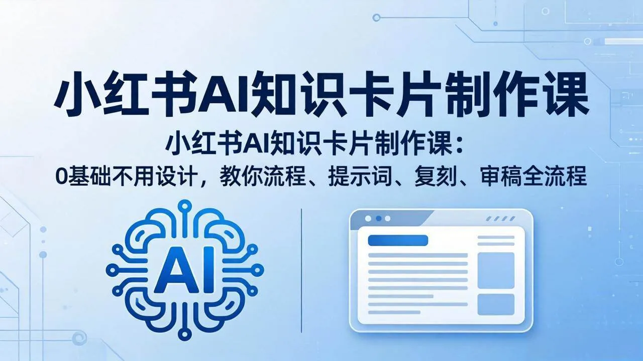 （18070期）小红书AI知识卡片制作课：0基础不用设计，教你流程、提示词、复刻、审稿全流程-副业吧