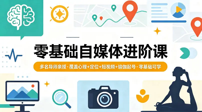 零基础自媒体进阶课，多名导师亲授，覆盖心理+定位+短视频+瑜伽起号，零基础可学-副业吧