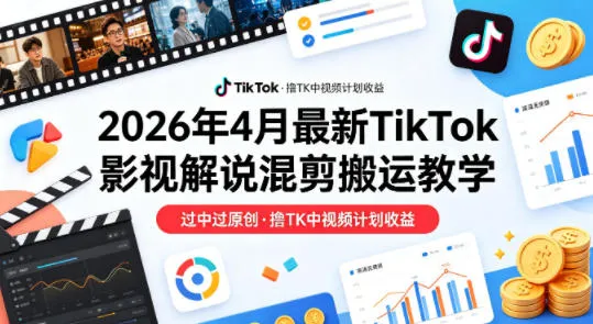 26年4月最新TikTok影视解说混剪搬运教学，过中过原创，撸TK中视频计划收益-副业吧