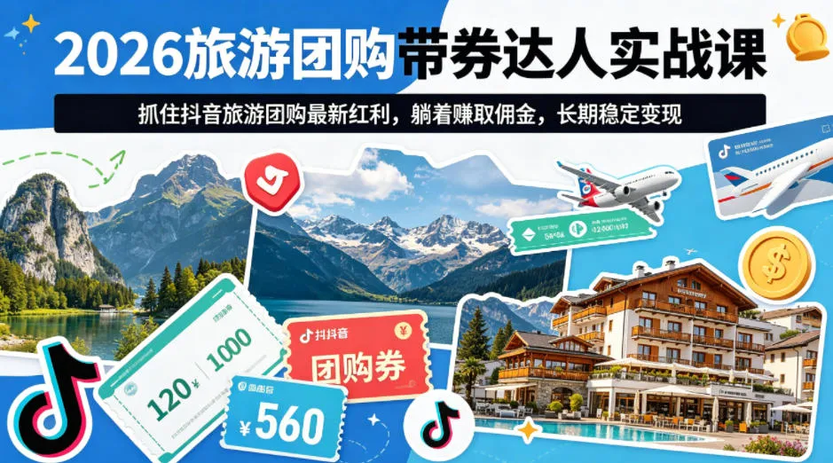 2026旅游团购带券达人实战课，抓住抖音旅游团购最新红利，躺着賺取佣金，长期稳定变现-副业吧