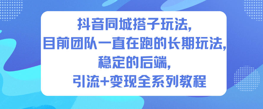 抖音同城搭子玩法,目前团队一直在跑的长期玩法,稳定的后端,引流+变现全系列教程-副业吧