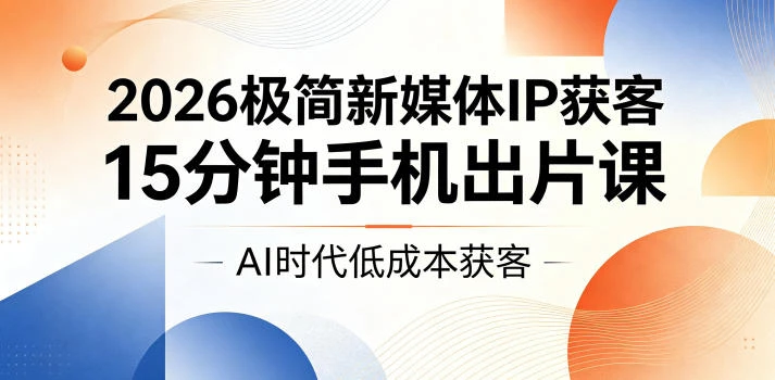 【精】2026极简新媒体IP获客，15分钟手机出片课，AI时代低成本获客-副业吧