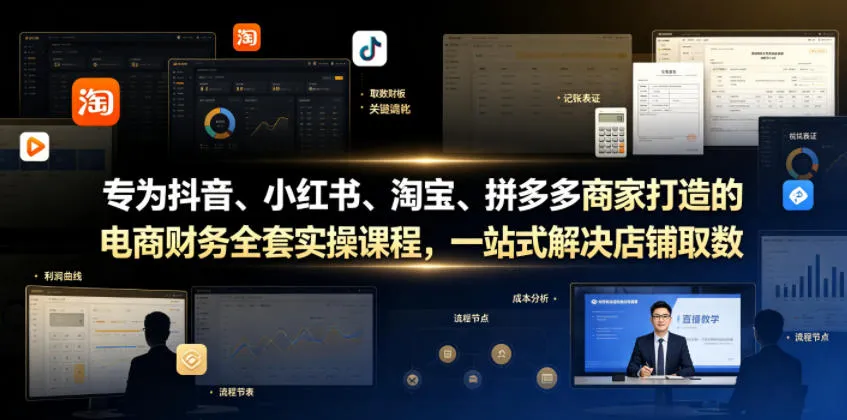 专为抖音、小红书、淘宝、拼多多商家打造的电商财务全套实操课程,一站式解决店铺取数、记账、报税全流程难题-副业吧