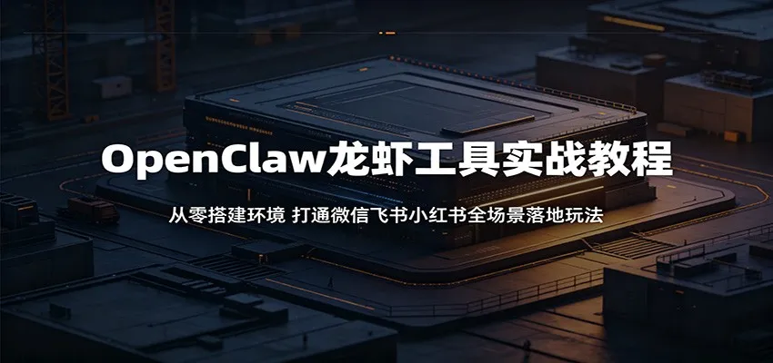 OpenClaw龙虾工具实战教程:从零搭建环境,打通微信飞书小红书全场景落地玩法-副业吧