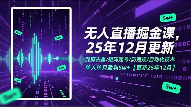 （17007期）无人直播掘金课，混剪去重/矩阵起号/防违规/自动化技术，单人单月盈利5w+【更新25年12月】-副业吧