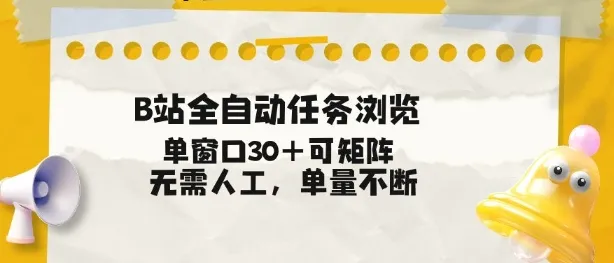 B站全自动任务浏览,单窗口30+可矩阵操作,无需人工单量不断【揭秘】-副业吧