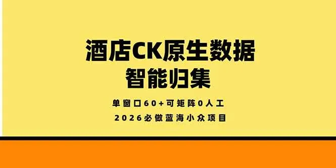 （18154期）2026必做蓝海小众项目，酒店CK原生数据智能归集，单窗口60+可矩阵0人工-副业吧