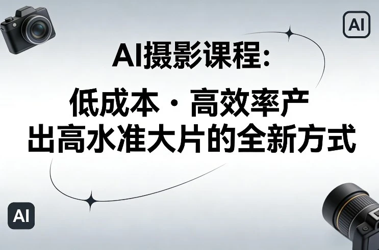 【精】AI摄影课程，低成本高效率产出高水准大片的全新方式-副业吧