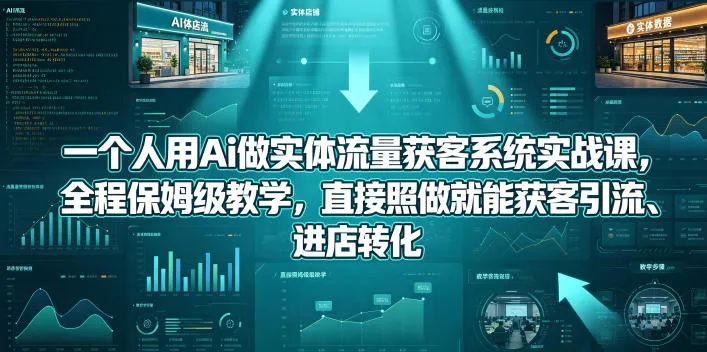 【精】一个人用Ai做实体流量获客系统实战课，全程保姆级教学，直接照做就能获客引流、进店转化-副业吧