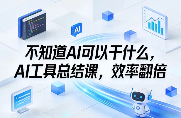 不知道AI可以干什么，AI工具总结课，效率翻倍-副业吧