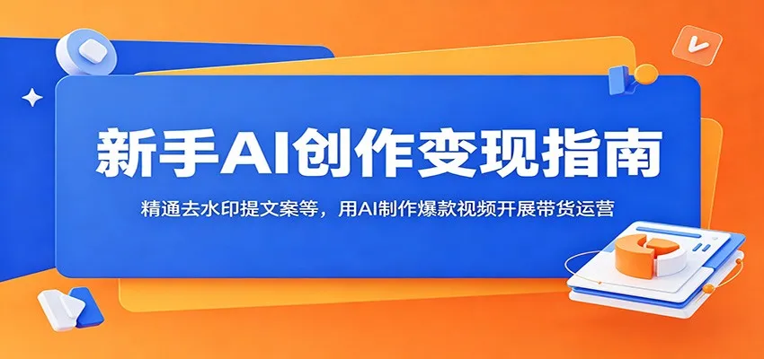 新手AI创作变现指南:精通去水印提文案等,用AI制作爆款视频开展带货运营-副业吧